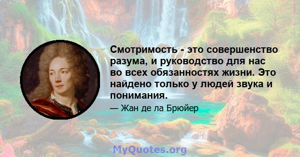 Смотримость - это совершенство разума, и руководство для нас во всех обязанностях жизни. Это найдено только у людей звука и понимания.