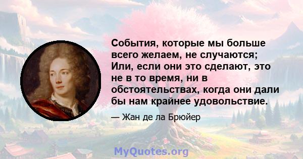 События, которые мы больше всего желаем, не случаются; Или, если они это сделают, это не в то время, ни в обстоятельствах, когда они дали бы нам крайнее удовольствие.