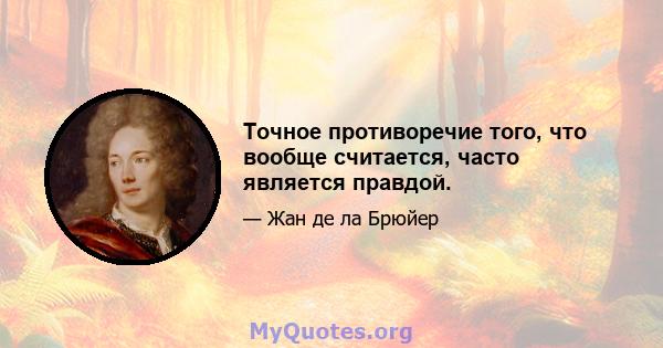 Точное противоречие того, что вообще считается, часто является правдой.