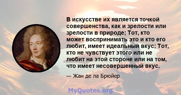 В искусстве их является точкой совершенства, как и зрелости или зрелости в природе; Тот, кто может воспринимать это и кто его любит, имеет идеальный вкус; Тот, кто не чувствует этого или не любит на этой стороне или на