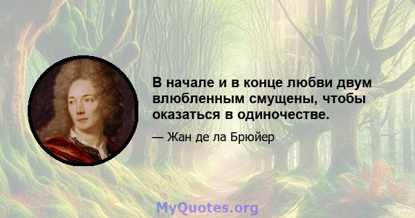 В начале и в конце любви двум влюбленным смущены, чтобы оказаться в одиночестве.