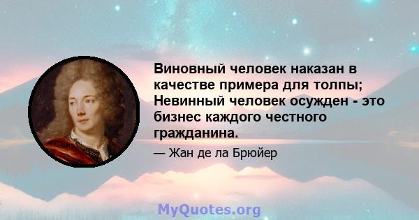 Виновный человек наказан в качестве примера для толпы; Невинный человек осужден - это бизнес каждого честного гражданина.