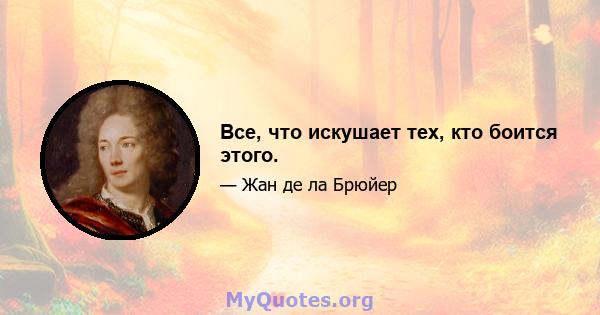 Все, что искушает тех, кто боится этого.