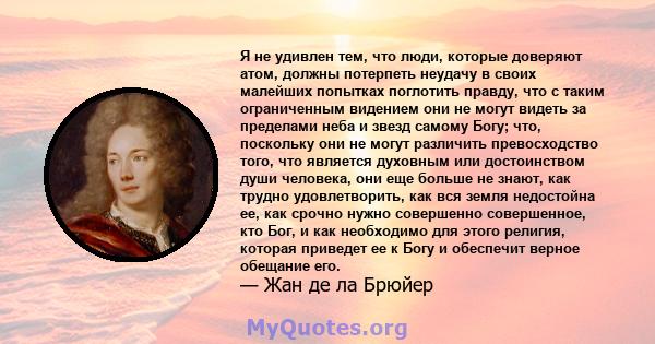 Я не удивлен тем, что люди, которые доверяют атом, должны потерпеть неудачу в своих малейших попытках поглотить правду, что с таким ограниченным видением они не могут видеть за пределами неба и звезд самому Богу; что,