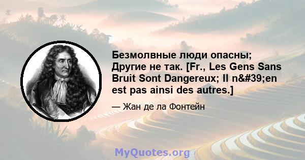 Безмолвные люди опасны; Другие не так. [Fr., Les Gens Sans Bruit Sont Dangereux; Il n'en est pas ainsi des autres.]