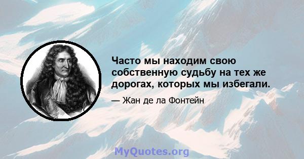 Часто мы находим свою собственную судьбу на тех же дорогах, которых мы избегали.