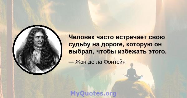 Человек часто встречает свою судьбу на дороге, которую он выбрал, чтобы избежать этого.