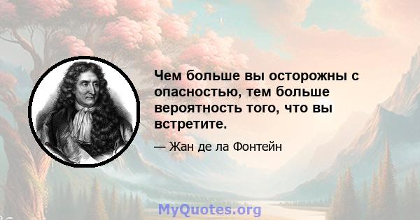 Чем больше вы осторожны с опасностью, тем больше вероятность того, что вы встретите.