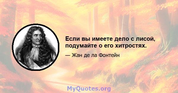 Если вы имеете дело с лисой, подумайте о его хитростях.