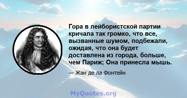 Гора в лейбористской партии кричала так громко, что все, вызванные шумом, подбежали, ожидая, что она будет доставлена ​​из города, больше, чем Париж; Она принесла мышь.