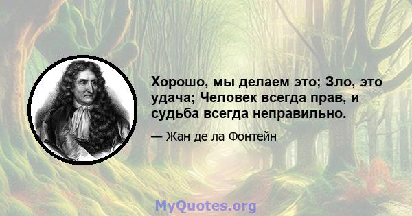 Хорошо, мы делаем это; Зло, это удача; Человек всегда прав, и судьба всегда неправильно.