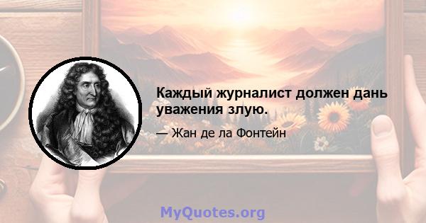 Каждый журналист должен дань уважения злую.