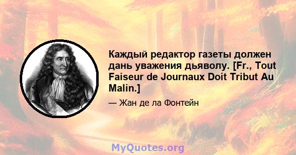 Каждый редактор газеты должен дань уважения дьяволу. [Fr., Tout Faiseur de Journaux Doit Tribut Au Malin.]