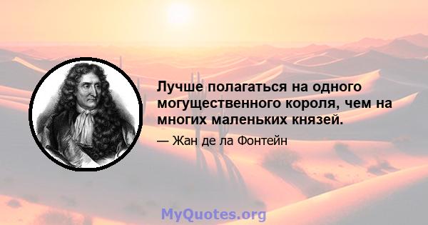 Лучше полагаться на одного могущественного короля, чем на многих маленьких князей.