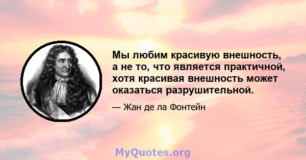 Мы любим красивую внешность, а не то, что является практичной, хотя красивая внешность может оказаться разрушительной.