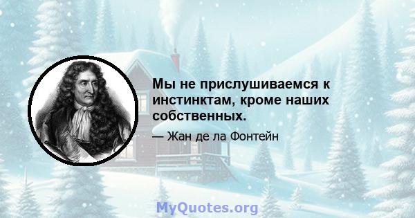 Мы не прислушиваемся к инстинктам, кроме наших собственных.