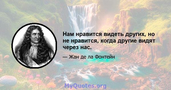 Нам нравится видеть других, но не нравится, когда другие видят через нас.