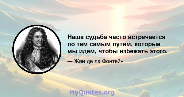 Наша судьба часто встречается по тем самым путям, которые мы идем, чтобы избежать этого.