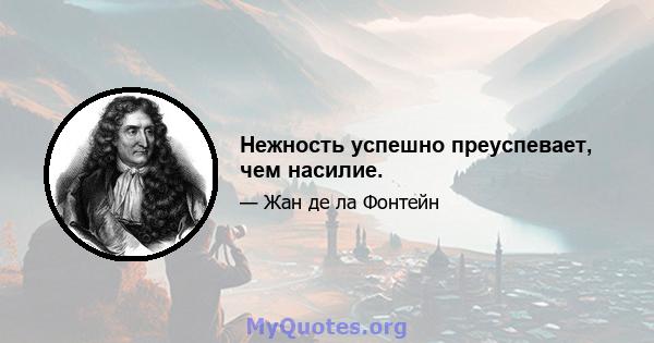 Нежность успешно преуспевает, чем насилие.