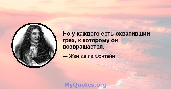 Но у каждого есть охвативший грех, к которому он возвращается.