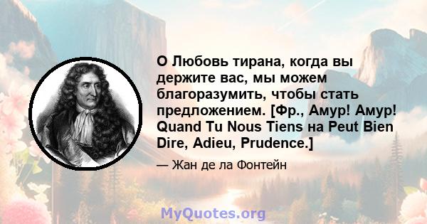 O Любовь тирана, когда вы держите вас, мы можем благоразумить, чтобы стать предложением. [Фр., Амур! Амур! Quand Tu Nous Tiens на Peut Bien Dire, Adieu, Prudence.]