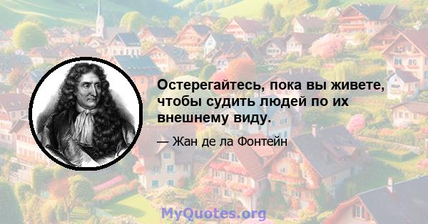 Остерегайтесь, пока вы живете, чтобы судить людей по их внешнему виду.