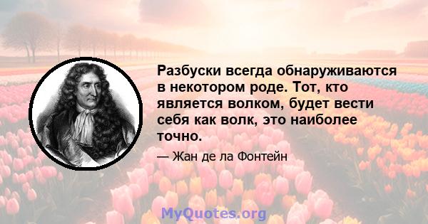 Разбуски всегда обнаруживаются в некотором роде. Тот, кто является волком, будет вести себя как волк, это наиболее точно.