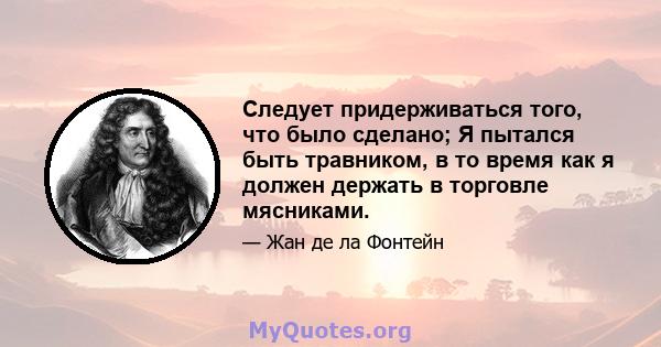 Следует придерживаться того, что было сделано; Я пытался быть травником, в то время как я должен держать в торговле мясниками.