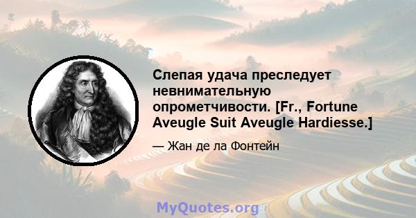 Слепая удача преследует невнимательную опрометчивости. [Fr., Fortune Aveugle Suit Aveugle Hardiesse.]