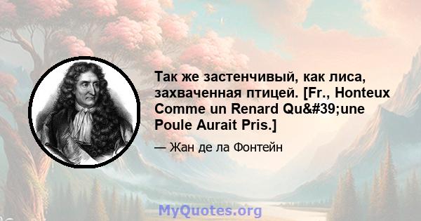 Так же застенчивый, как лиса, захваченная птицей. [Fr., Honteux Comme un Renard Qu'une Poule Aurait Pris.]