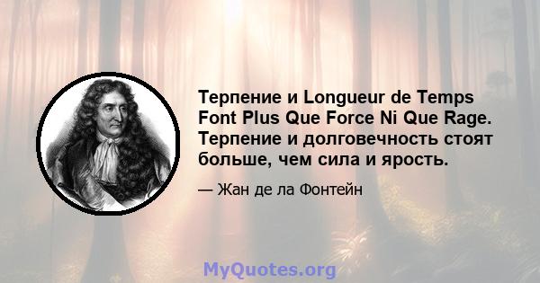 Терпение и Longueur de Temps Font Plus Que Force Ni Que Rage. Терпение и долговечность стоят больше, чем сила и ярость.