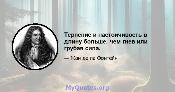 Терпение и настойчивость в длину больше, чем гнев или грубая сила.