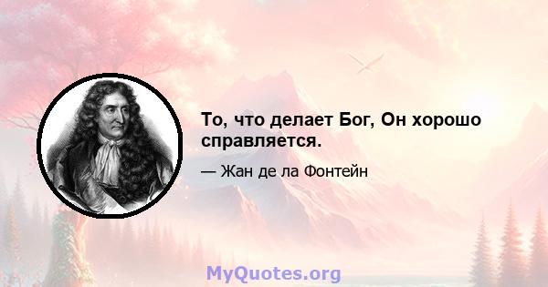 То, что делает Бог, Он хорошо справляется.