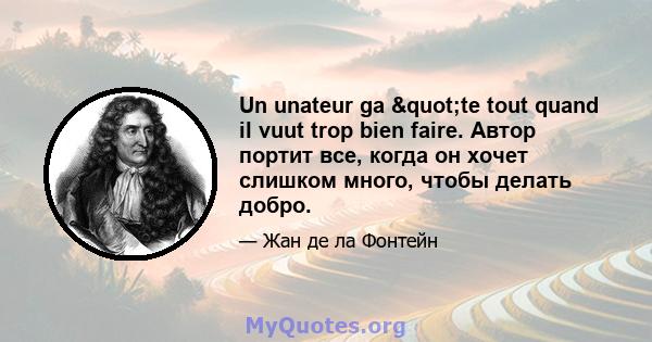 Un unateur ga "te tout quand il vuut trop bien faire. Автор портит все, когда он хочет слишком много, чтобы делать добро.