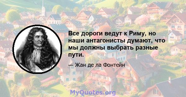 Все дороги ведут к Риму, но наши антагонисты думают, что мы должны выбрать разные пути.