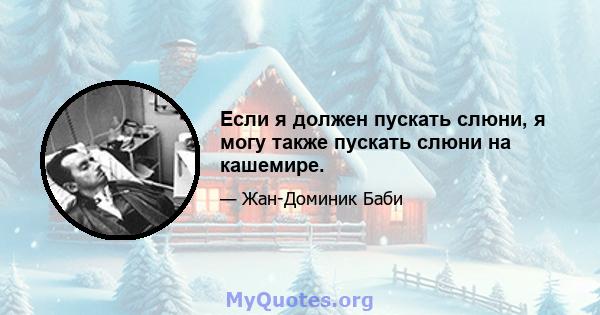 Если я должен пускать слюни, я могу также пускать слюни на кашемире.