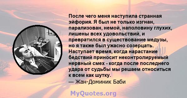 После чего меня наступила странная эйфория. Я был не только изгнан, парализован, немой, наполовину глухих, лишены всех удовольствий, и превратился в существование медузы, но я также был ужасно созерцать. Наступает