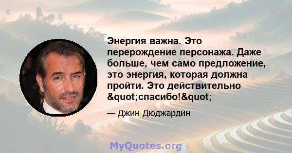 Энергия важна. Это перерождение персонажа. Даже больше, чем само предложение, это энергия, которая должна пройти. Это действительно "спасибо!"