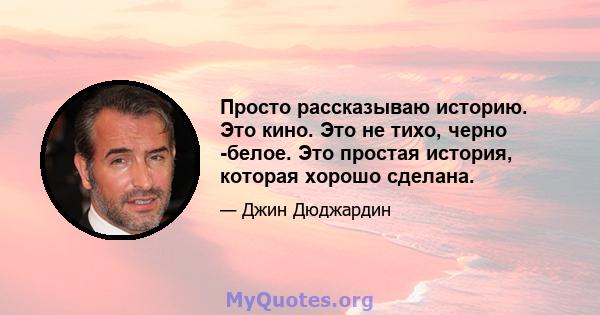 Просто рассказываю историю. Это кино. Это не тихо, черно -белое. Это простая история, которая хорошо сделана.