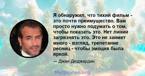 Я обнаружил, что тихий фильм - это почти преимущество. Вам просто нужно подумать о том, чтобы показать это. Нет линий загрязнять это. Это не займет много - взгляд, трепетание ресниц - чтобы эмоция была яркой.