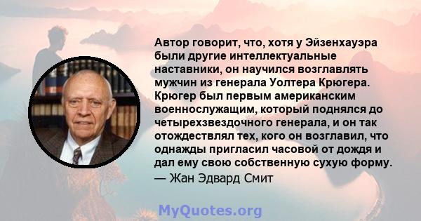 Автор говорит, что, хотя у Эйзенхауэра были другие интеллектуальные наставники, он научился возглавлять мужчин из генерала Уолтера Крюгера. Крюгер был первым американским военнослужащим, который поднялся до