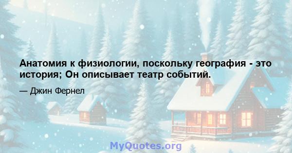 Анатомия к физиологии, поскольку география - это история; Он описывает театр событий.