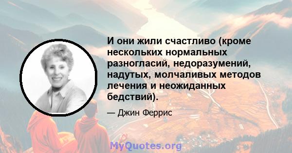 И они жили счастливо (кроме нескольких нормальных разногласий, недоразумений, надутых, молчаливых методов лечения и неожиданных бедствий).