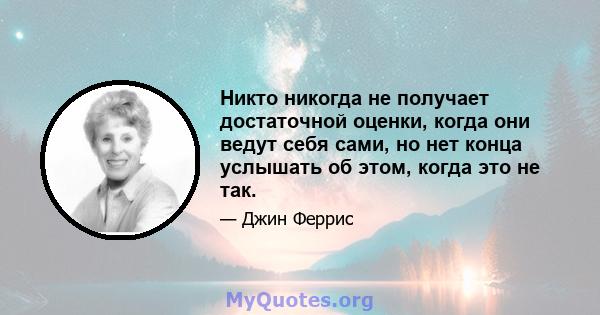 Никто никогда не получает достаточной оценки, когда они ведут себя сами, но нет конца услышать об этом, когда это не так.