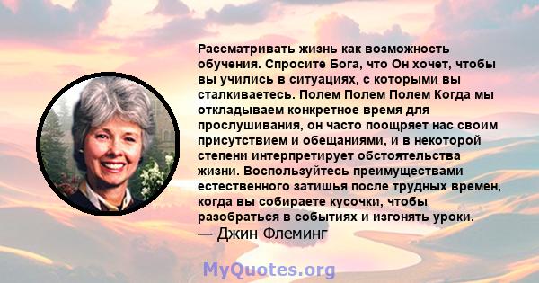 Рассматривать жизнь как возможность обучения. Спросите Бога, что Он хочет, чтобы вы учились в ситуациях, с которыми вы сталкиваетесь. Полем Полем Полем Когда мы откладываем конкретное время для прослушивания, он часто