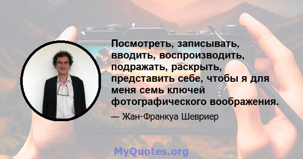 Посмотреть, записывать, вводить, воспроизводить, подражать, раскрыть, представить себе, чтобы я для меня семь ключей фотографического воображения.