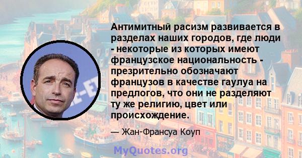 Антимитный расизм развивается в разделах наших городов, где люди - некоторые из которых имеют французское национальность - презрительно обозначают французов в качестве гаулуа на предлогов, что они не разделяют ту же