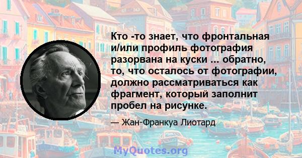 Кто -то знает, что фронтальная и/или профиль фотография разорвана на куски ... обратно, то, что осталось от фотографии, должно рассматриваться как фрагмент, который заполнит пробел на рисунке.