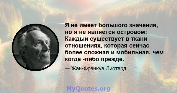 Я не имеет большого значения, но я не является островом; Каждый существует в ткани отношениях, которая сейчас более сложная и мобильная, чем когда -либо прежде.