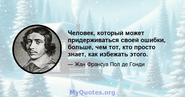 Человек, который может придерживаться своей ошибки, больше, чем тот, кто просто знает, как избежать этого.